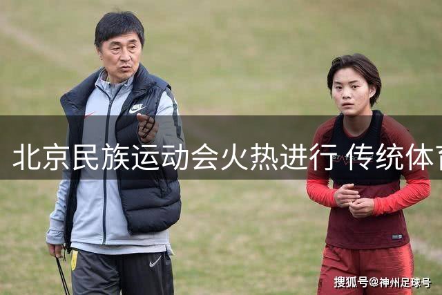 北京民族运动会火热进行 传统体育项目展现多元魅力